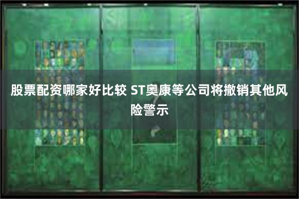 股票配资哪家好比较 ST奥康等公司将撤销其他风险警示