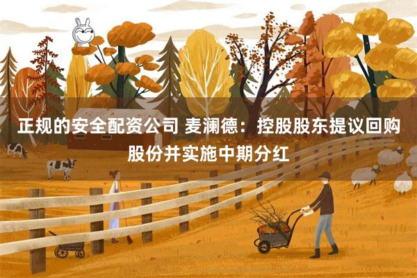 正规的安全配资公司 麦澜德：控股股东提议回购股份并实施中期分红