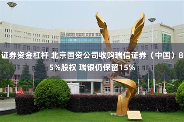 证券资金杠杆 北京国资公司收购瑞信证券（中国）85%股权 瑞银仍保留15%