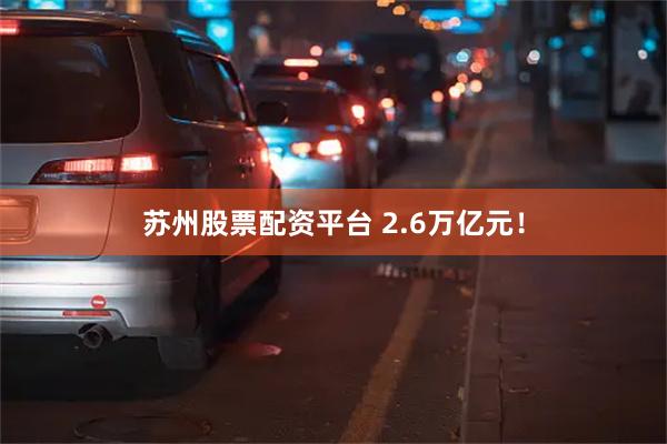 苏州股票配资平台 2.6万亿元！