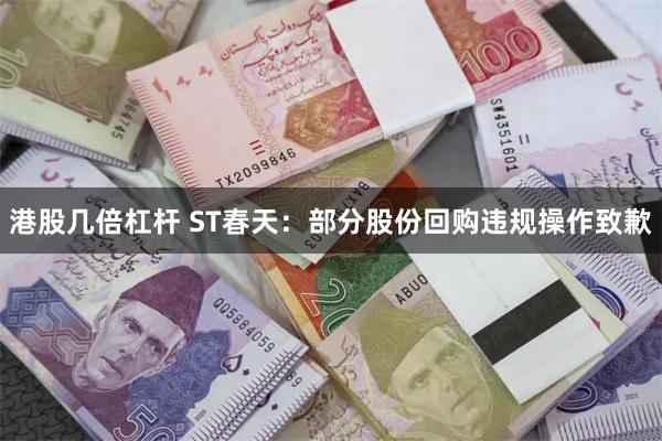 港股几倍杠杆 ST春天：部分股份回购违规操作致歉