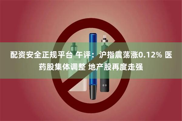 配资安全正规平台 午评：沪指震荡涨0.12% 医药股集体调整 地产股再度走强