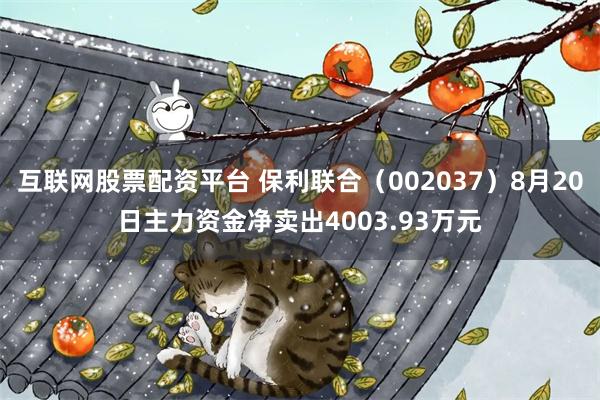 互联网股票配资平台 保利联合（002037）8月20日主力资金净卖出4003.93万元