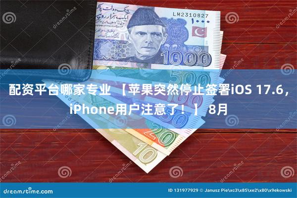 配资平台哪家专业 【苹果突然停止签署iOS 17.6，iPhone用户注意了！】 8月