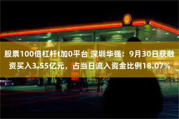 股票100倍杠杆t加0平台 深圳华强：9月30日获融资买入3.55亿元，占当日流入资金比例18.07%