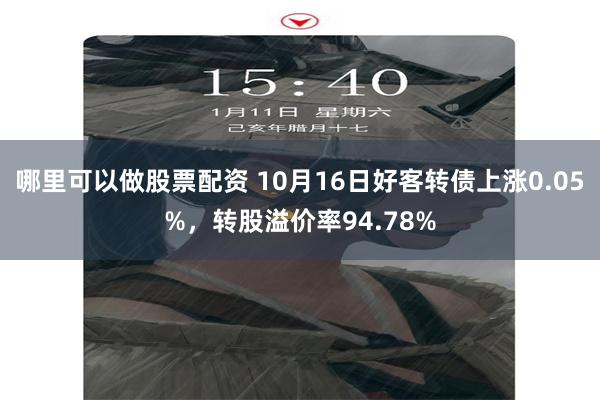 哪里可以做股票配资 10月16日好客转债上涨0.05%，转股溢价率94.78%