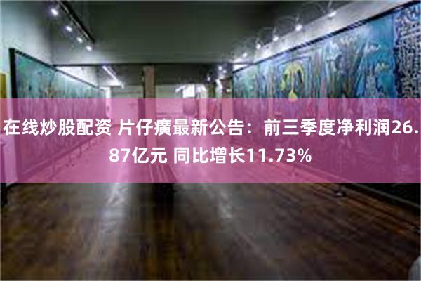 在线炒股配资 片仔癀最新公告：前三季度净利润26.87亿元 同比增长11.73%