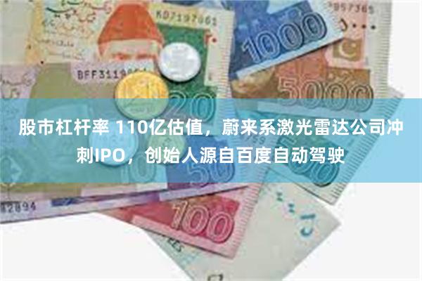 股市杠杆率 110亿估值，蔚来系激光雷达公司冲刺IPO，创始人源自百度自动驾驶