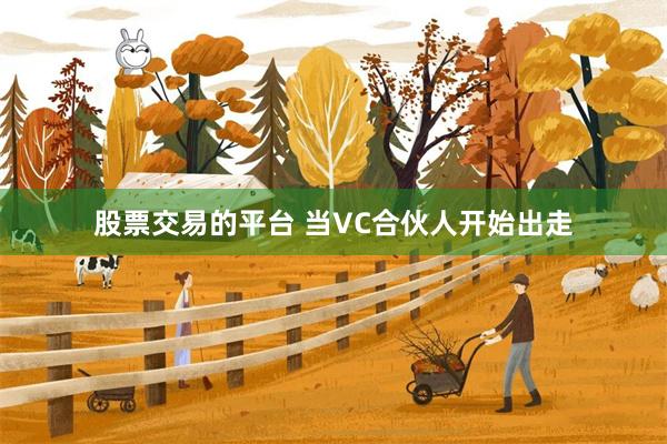 股票交易的平台 当VC合伙人开始出走