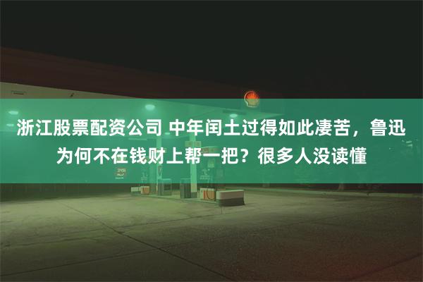 浙江股票配资公司 中年闰土过得如此凄苦，鲁迅为何不在钱财上帮一把？很多人没读懂