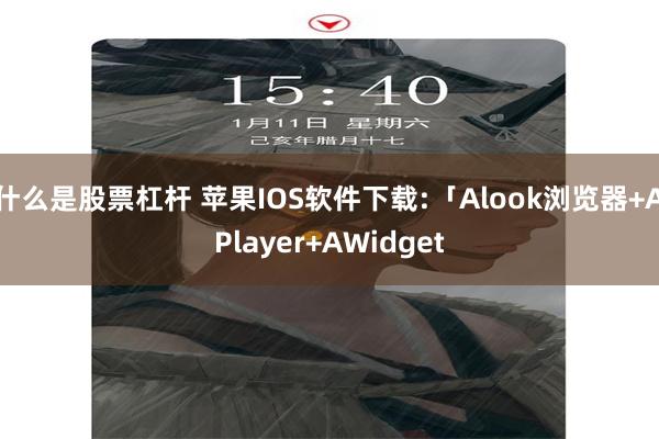 什么是股票杠杆 苹果IOS软件下载:「Alook浏览器+APlayer+AWidget